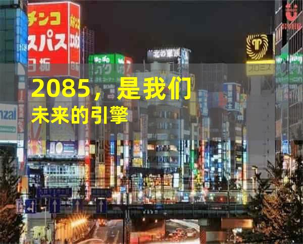 2085，是我们未来的引擎