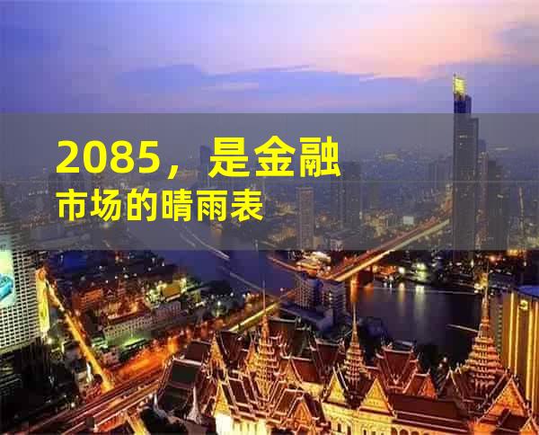 2085，是金融市场的晴雨表