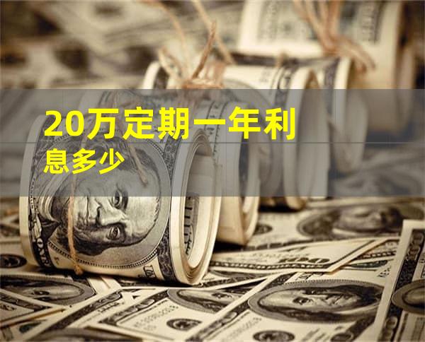 20万定期一年利息多少