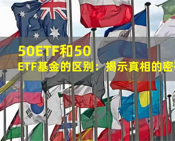 50ETF和50ETF基金的区别：揭示真相的密码