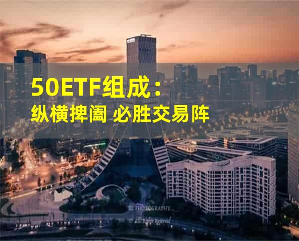 50ETF组成：纵横捭阖 必胜交易阵