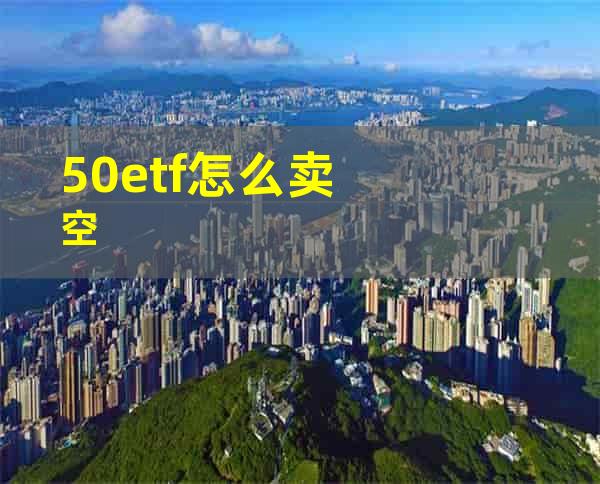 50etf怎么卖空