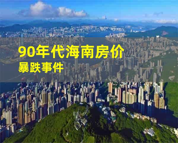 90年代海南房价暴跌事件