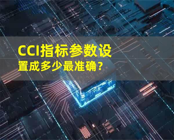 CCI指标参数设置成多少最准确？