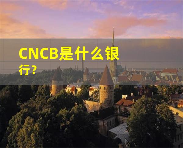 CNCB是什么银行？