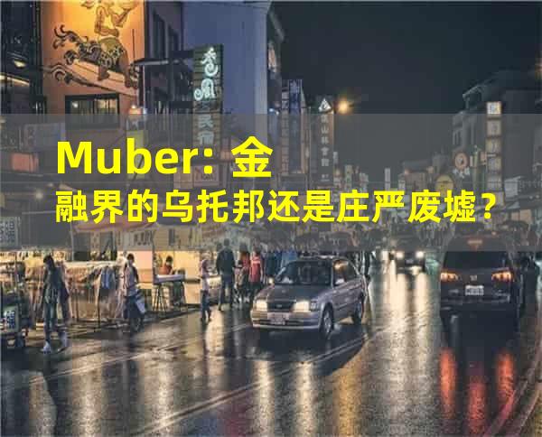 Muber: 金融界的乌托邦还是庄严废墟？