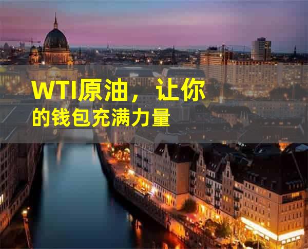 WTI原油，让你的钱包充满力量