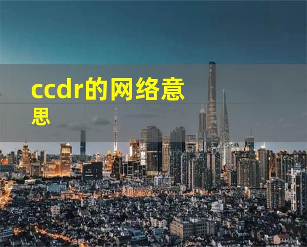 ccdr的网络意思