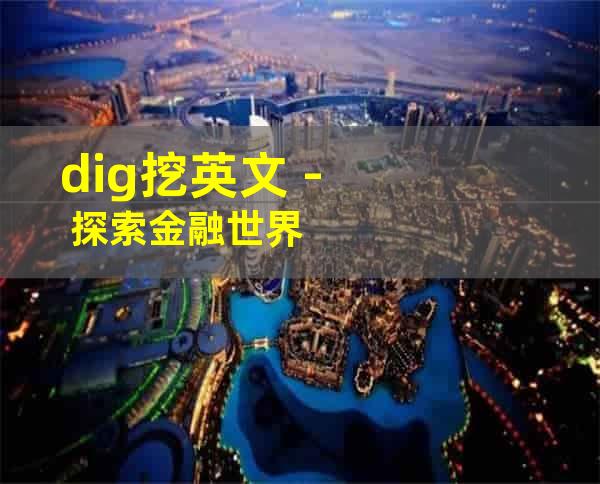 dig挖英文 - 探索金融世界