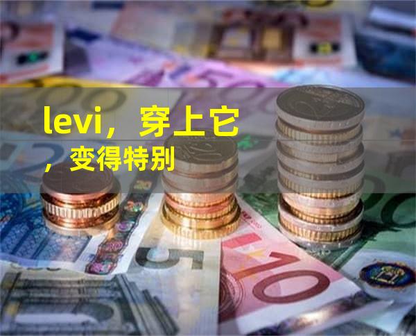 levi，穿上它，变得特别