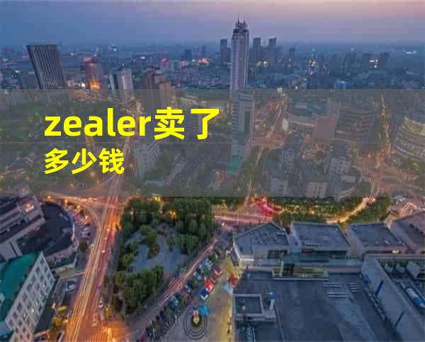 zealer卖了多少钱