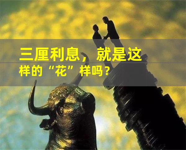 三厘利息，就是这样的“花”样吗？