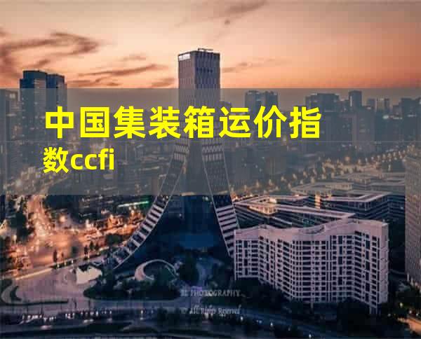 中国集装箱运价指数ccfi