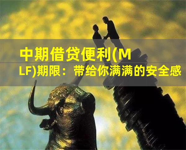 中期借贷便利(MLF)期限：带给你满满的安全感