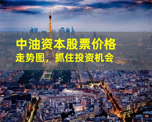 中油资本股票价格走势图，抓住投资机会