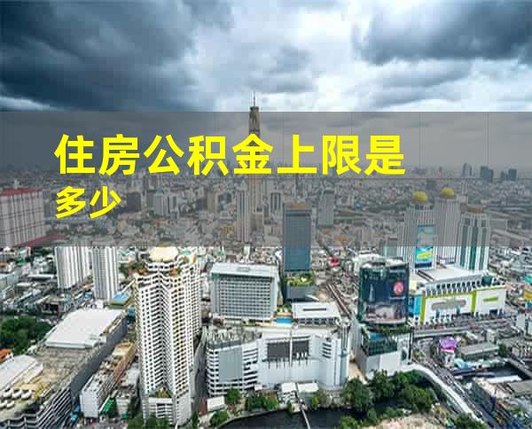 住房公积金上限是多少