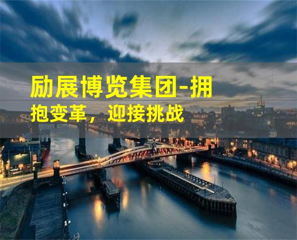 励展博览集团-拥抱变革，迎接挑战