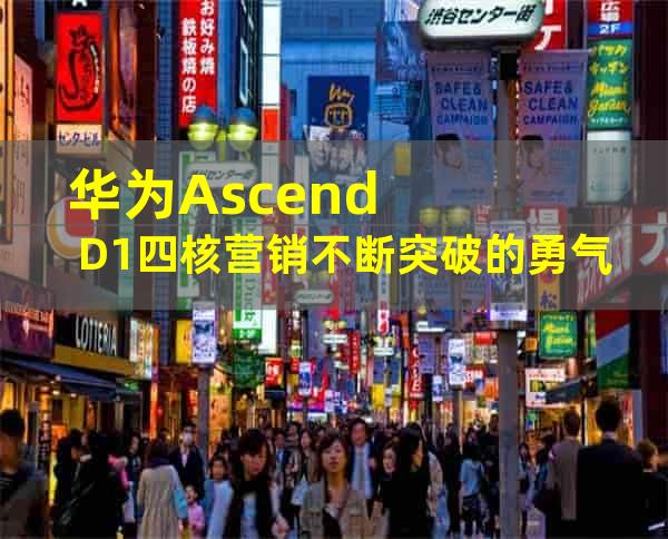 华为Ascend D1四核营销不断突破的勇气