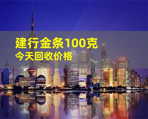 建行金条100克今天回收价格