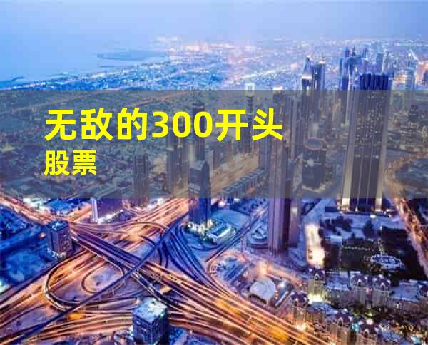 无敌的300开头股票