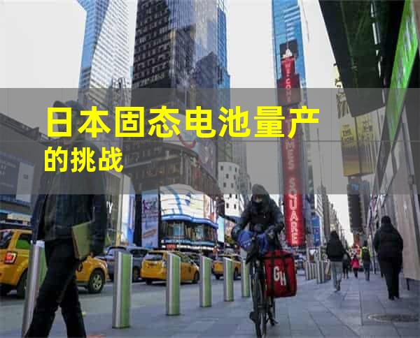 日本固态电池量产的挑战