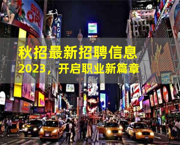 秋招最新招聘信息2023，开启职业新篇章