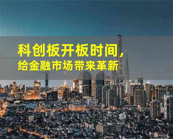 科创板开板时间，给金融市场带来革新