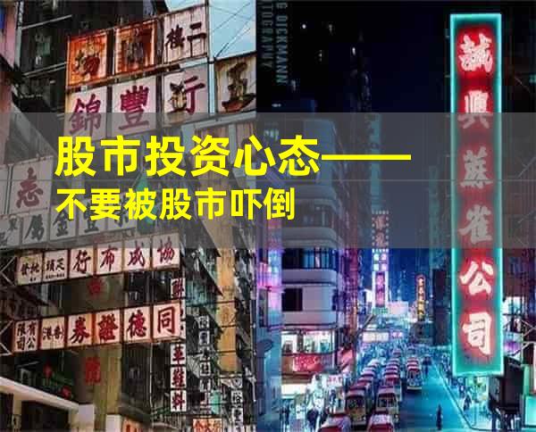 股市投资心态——不要被股市吓倒