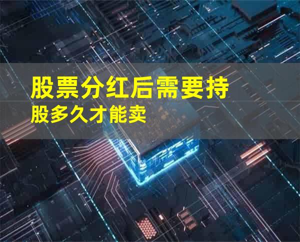 股票分红后需要持股多久才能卖