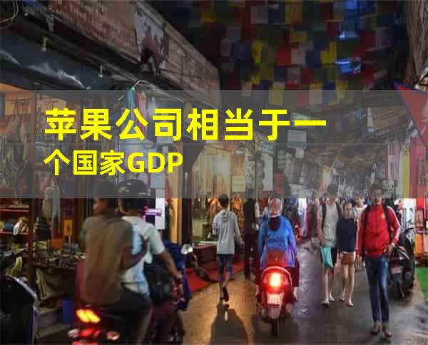 苹果公司相当于一个国家GDP