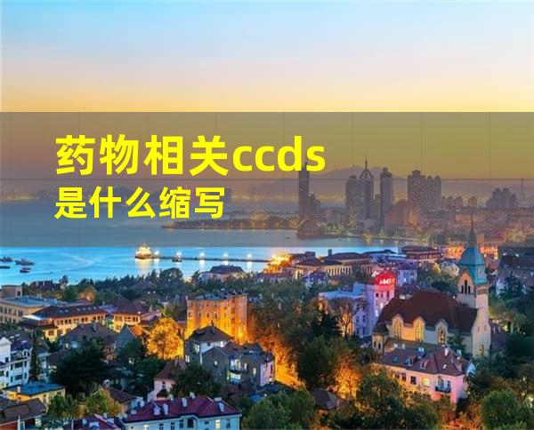 药物相关ccds是什么缩写