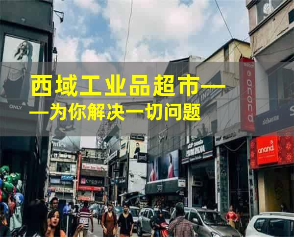 西域工业品超市——为你解决一切问题