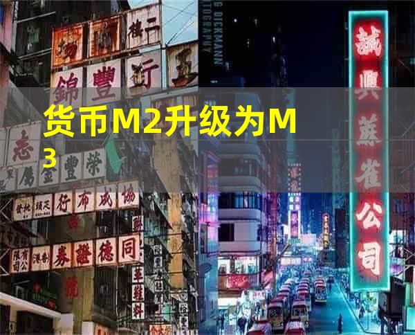 货币M2升级为M3