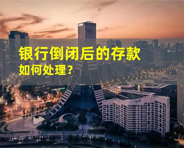 银行倒闭后的存款如何处理？