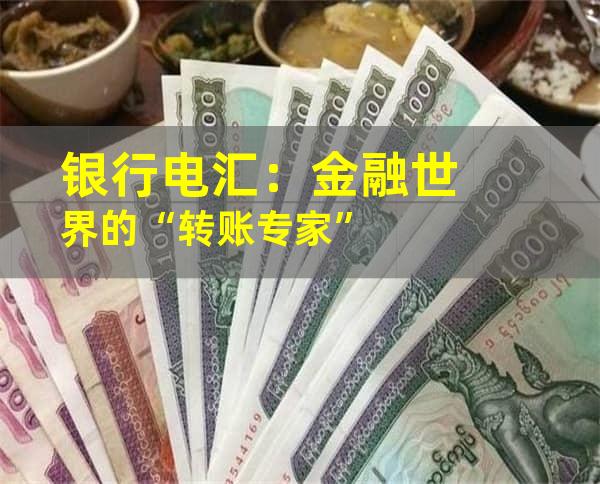 银行电汇：金融世界的“转账专家”