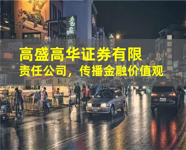 高盛高华证券有限责任公司，传播金融价值观