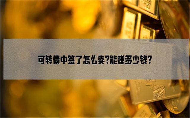 可转债中签了怎么卖？能赚多少钱？